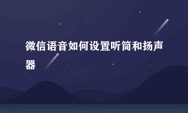 微信语音如何设置听筒和扬声器