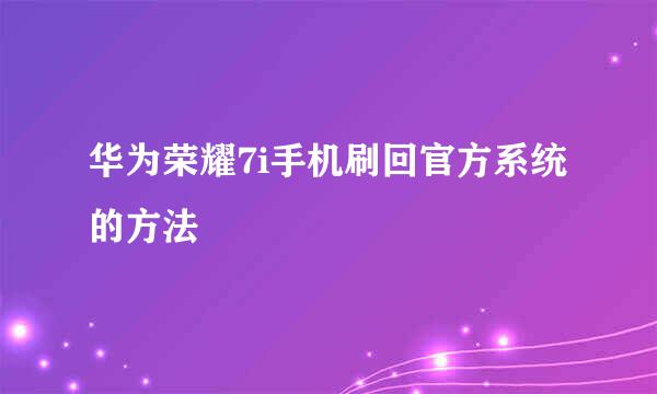 华为荣耀7i手机刷回官方系统的方法
