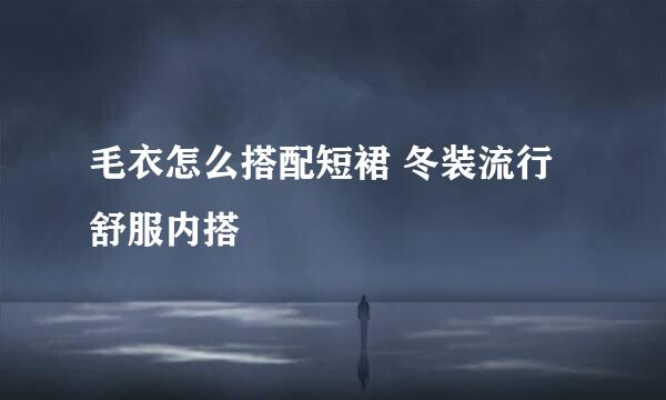 毛衣怎么搭配短裙 冬装流行舒服内搭