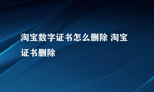 淘宝数字证书怎么删除 淘宝证书删除