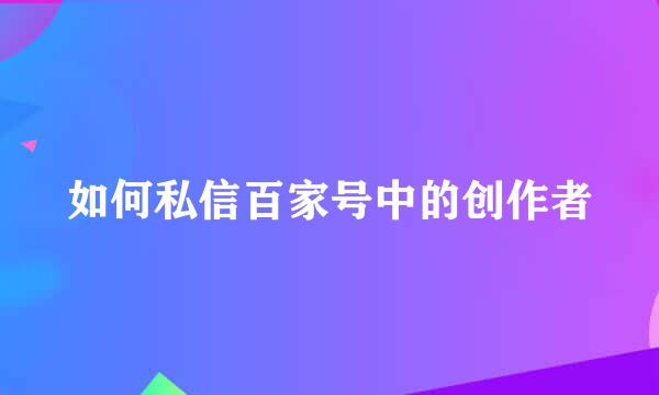 如何私信百家号中的创作者