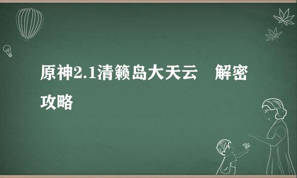 原神2.1清籁岛大天云峠解密攻略