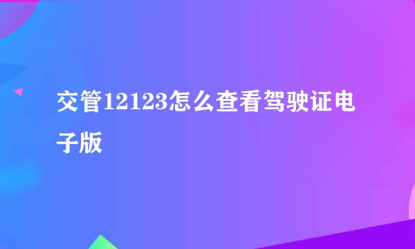 交管12123怎么查看驾驶证电子版