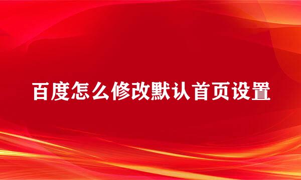 百度怎么修改默认首页设置