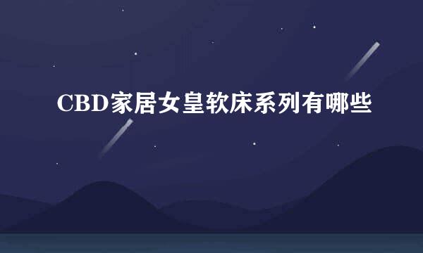 CBD家居女皇软床系列有哪些