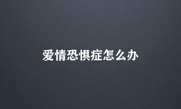 爱情恐惧症怎么办