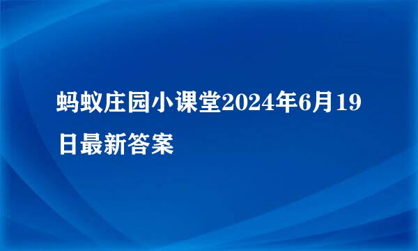 蚂蚁庄园小课堂2024年6月19日最新答案