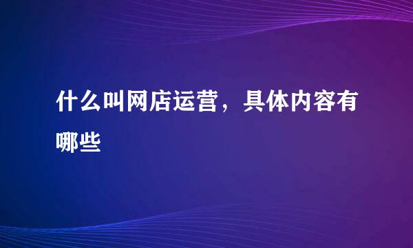 什么叫网店运营，具体内容有哪些