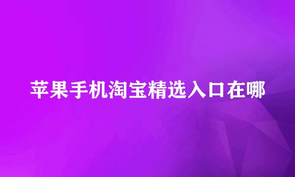 苹果手机淘宝精选入口在哪