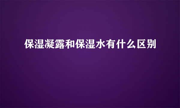 保湿凝露和保湿水有什么区别