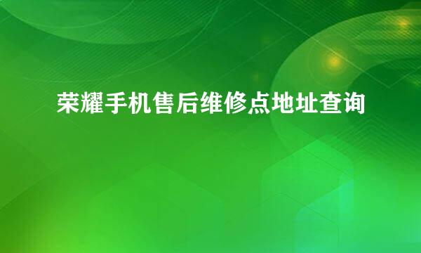 荣耀手机售后维修点地址查询