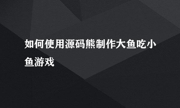 如何使用源码熊制作大鱼吃小鱼游戏