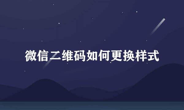 微信二维码如何更换样式