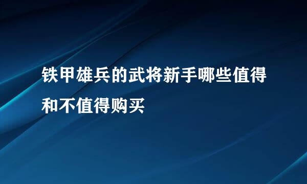 铁甲雄兵的武将新手哪些值得和不值得购买