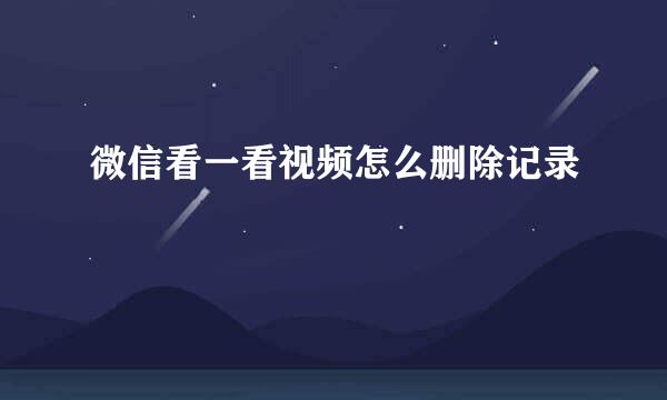 微信看一看视频怎么删除记录