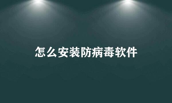 怎么安装防病毒软件