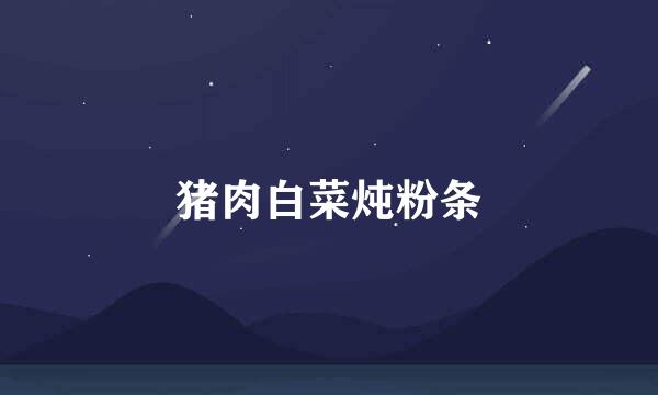 猪肉白菜炖粉条