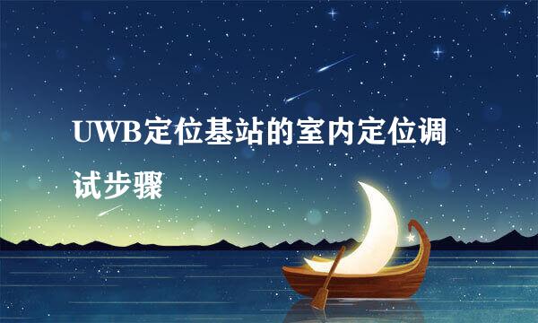 UWB定位基站的室内定位调试步骤