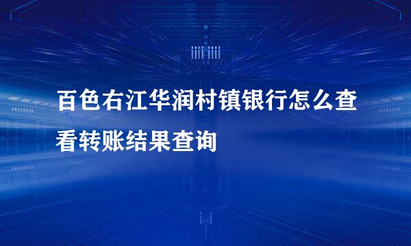 百色右江华润村镇银行怎么查看转账结果查询
