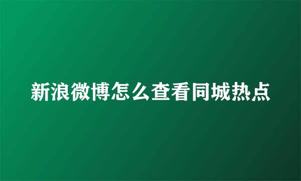 新浪微博怎么查看同城热点