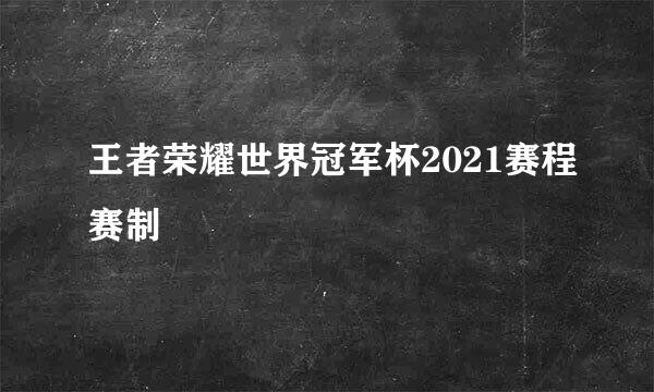 王者荣耀世界冠军杯2021赛程赛制