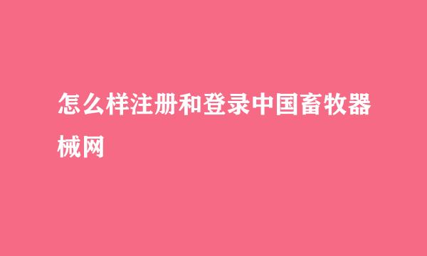 怎么样注册和登录中国畜牧器械网