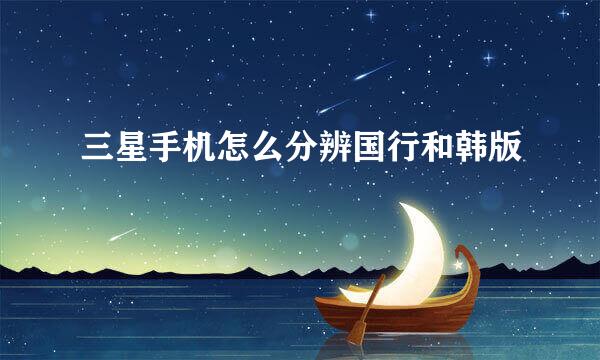 三星手机怎么分辨国行和韩版