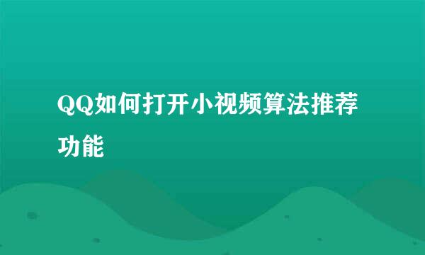 QQ如何打开小视频算法推荐功能