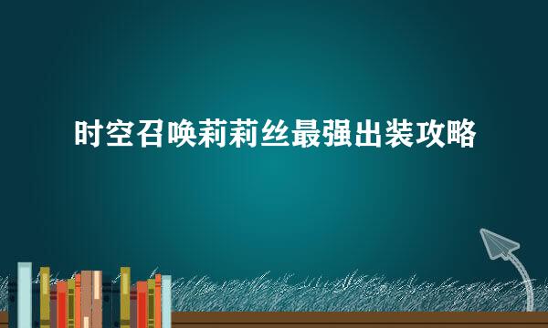 时空召唤莉莉丝最强出装攻略