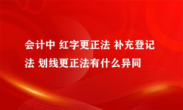 会计中 红字更正法 补充登记法 划线更正法有什么异同