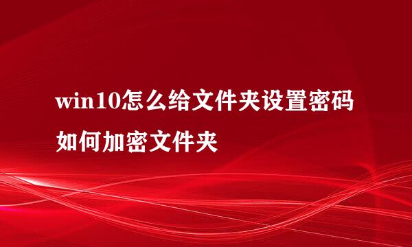 win10怎么给文件夹设置密码 如何加密文件夹