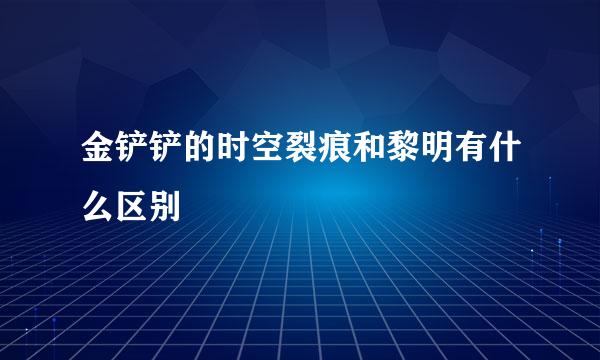 金铲铲的时空裂痕和黎明有什么区别