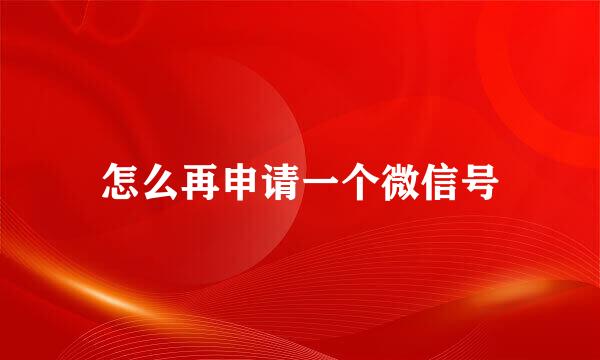 怎么再申请一个微信号