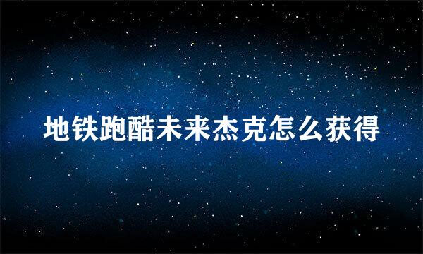 地铁跑酷未来杰克怎么获得