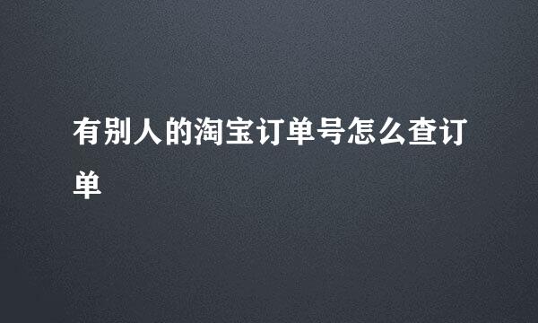 有别人的淘宝订单号怎么查订单