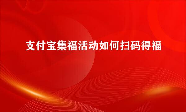 支付宝集福活动如何扫码得福