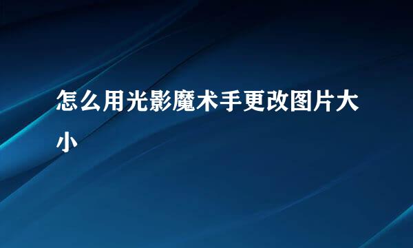 怎么用光影魔术手更改图片大小
