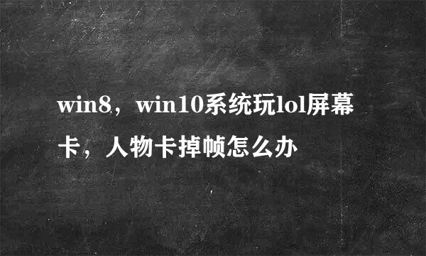 win8，win10系统玩lol屏幕卡，人物卡掉帧怎么办