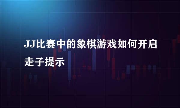 JJ比赛中的象棋游戏如何开启走子提示