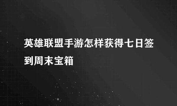 英雄联盟手游怎样获得七日签到周末宝箱