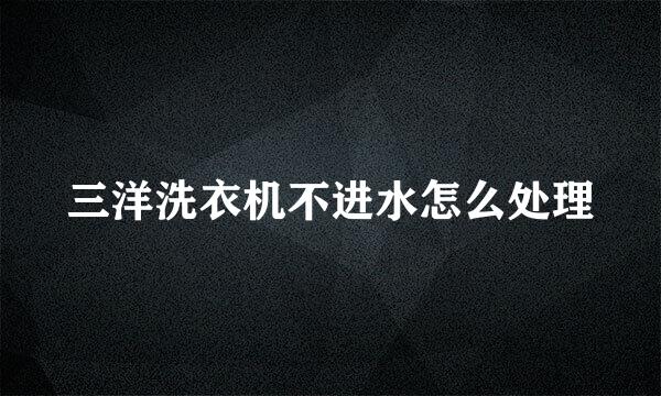 三洋洗衣机不进水怎么处理