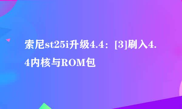索尼st25i升级4.4：[3]刷入4.4内核与ROM包