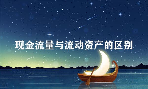 现金流量与流动资产的区别