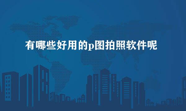 有哪些好用的p图拍照软件呢