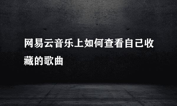 网易云音乐上如何查看自己收藏的歌曲