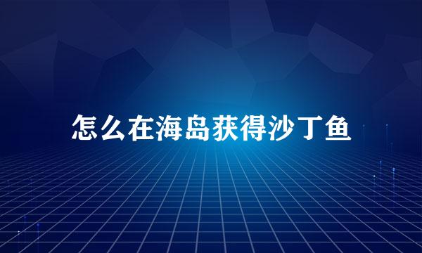 怎么在海岛获得沙丁鱼