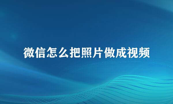 微信怎么把照片做成视频
