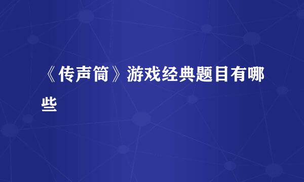 《传声筒》游戏经典题目有哪些