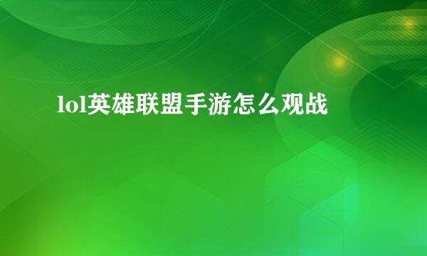 lol英雄联盟手游怎么观战