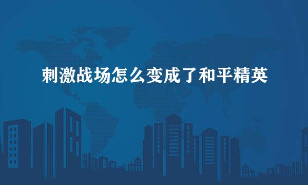 刺激战场怎么变成了和平精英